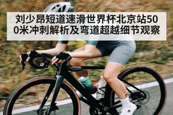 刘少昂短道速滑世界杯北京站500米冲刺解析及弯道超越细节观察 | PVP